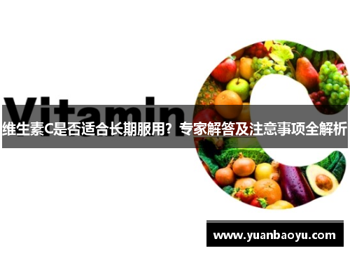 维生素C是否适合长期服用？专家解答及注意事项全解析