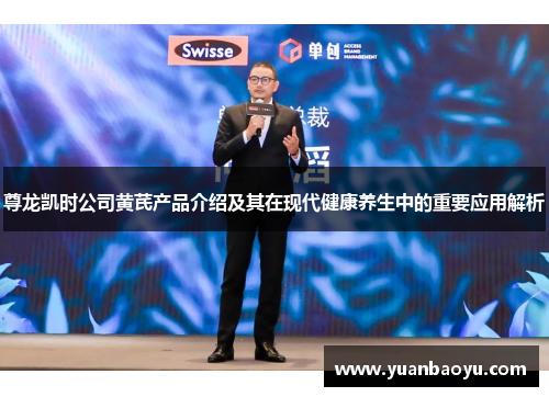 尊龙凯时公司黄芪产品介绍及其在现代健康养生中的重要应用解析
