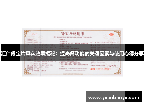 汇仁肾宝片真实效果揭秘：提高肾功能的关键因素与使用心得分享